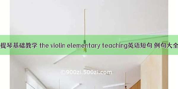 小提琴基础教学 the violin elementary teaching英语短句 例句大全
