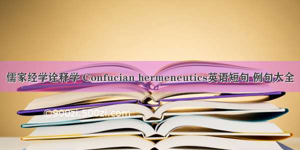 儒家经学诠释学 Confucian hermeneutics英语短句 例句大全