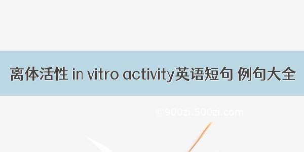 离体活性 in vitro activity英语短句 例句大全