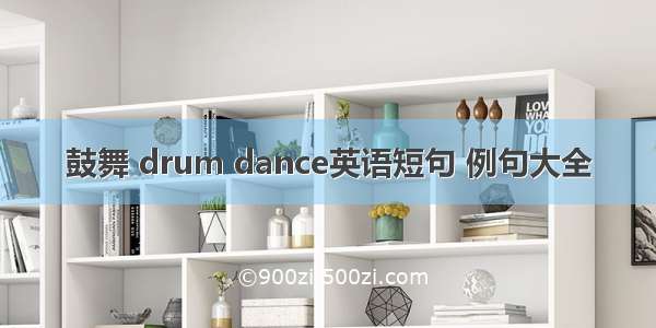 鼓舞 drum dance英语短句 例句大全