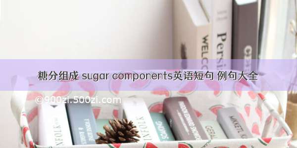 糖分组成 sugar components英语短句 例句大全