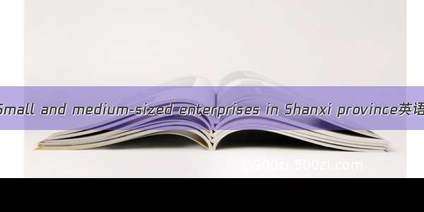 山西省中小企业 Small and medium-sized enterprises in Shanxi province英语短句 例句大全