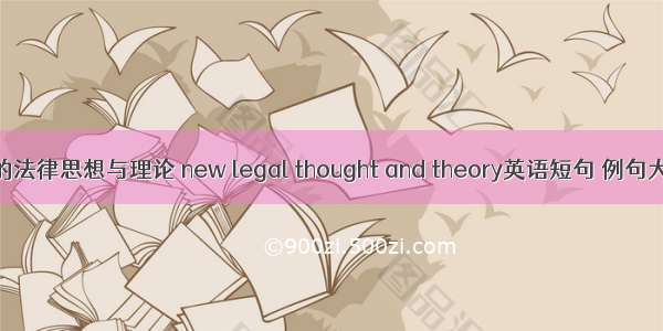 新的法律思想与理论 new legal thought and theory英语短句 例句大全