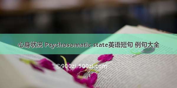 心身状况 Psychosomatic state英语短句 例句大全