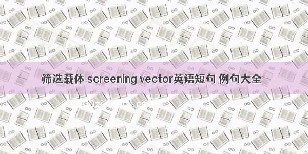 筛选载体 screening vector英语短句 例句大全