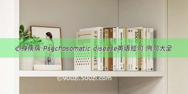 心身疾病 Psychosomatic disease英语短句 例句大全