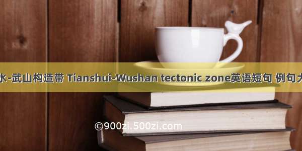 天水-武山构造带 Tianshui-Wushan tectonic zone英语短句 例句大全