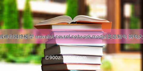 小波神经网络模型 wavelet neural network model英语短句 例句大全