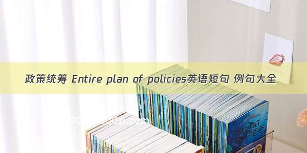 政策统筹 Entire plan of policies英语短句 例句大全