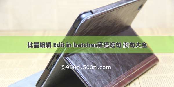 批量编辑 Edit in batches英语短句 例句大全