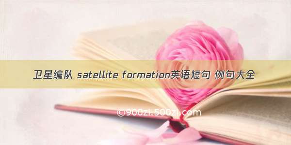 卫星编队 satellite formation英语短句 例句大全