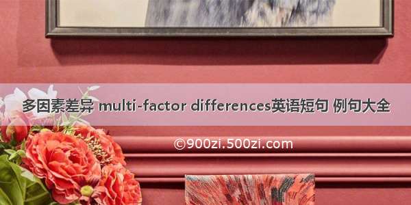 多因素差异 multi-factor differences英语短句 例句大全