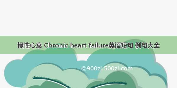 慢性心衰 Chronic heart failure英语短句 例句大全