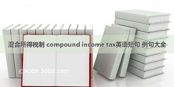 混合所得税制 compound income tax英语短句 例句大全