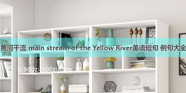 黄河干流 main stream of the Yellow River英语短句 例句大全