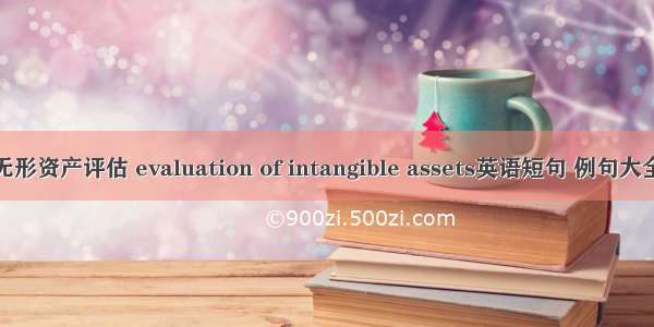 无形资产评估 evaluation of intangible assets英语短句 例句大全