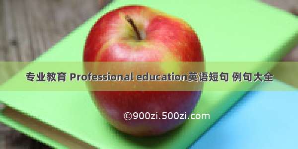 专业教育 Professional education英语短句 例句大全