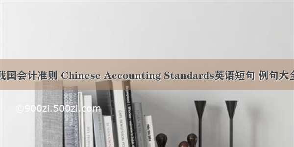我国会计准则 Chinese Accounting Standards英语短句 例句大全