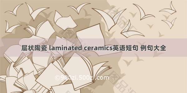 层状陶瓷 laminated ceramics英语短句 例句大全