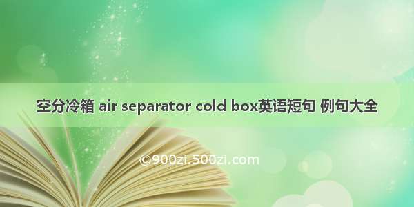 空分冷箱 air separator cold box英语短句 例句大全