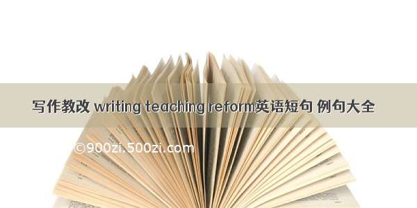 写作教改 writing teaching reform英语短句 例句大全