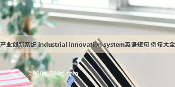 产业创新系统 industrial innovation system英语短句 例句大全
