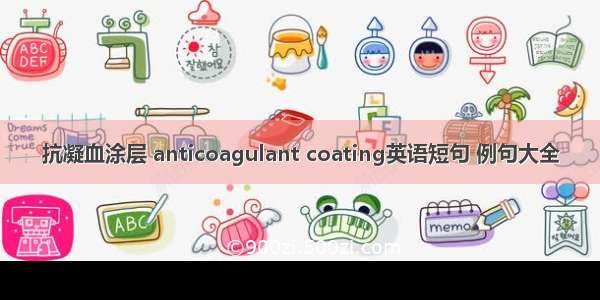 抗凝血涂层 anticoagulant coating英语短句 例句大全