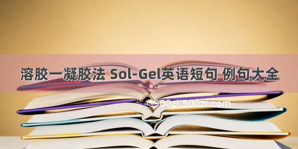 溶胶一凝胶法 Sol-Gel英语短句 例句大全