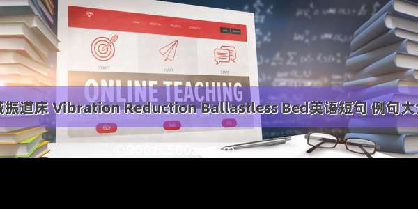 减振道床 Vibration Reduction Ballastless Bed英语短句 例句大全
