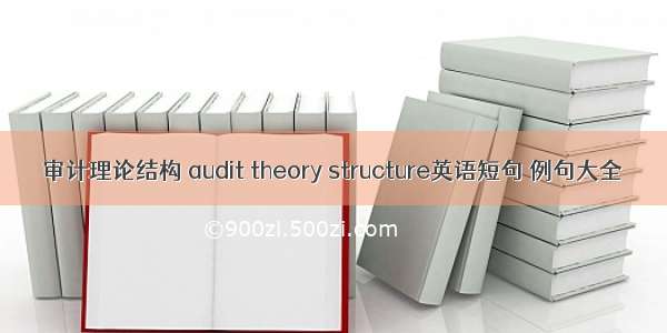 审计理论结构 audit theory structure英语短句 例句大全
