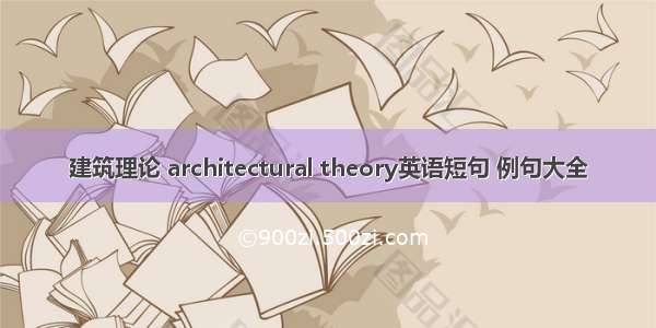 建筑理论 architectural theory英语短句 例句大全