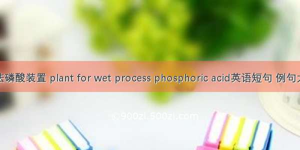 湿法磷酸装置 plant for wet process phosphoric acid英语短句 例句大全