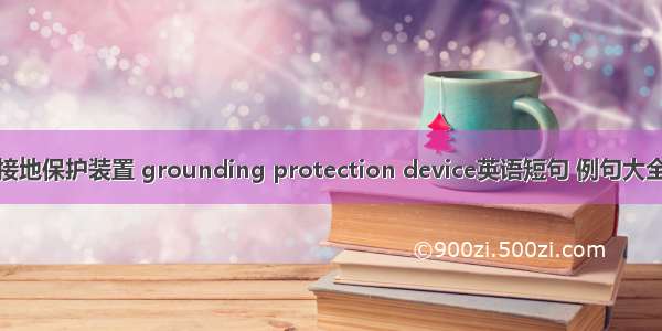 接地保护装置 grounding protection device英语短句 例句大全