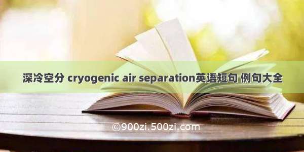 深冷空分 cryogenic air separation英语短句 例句大全