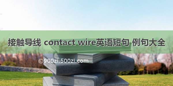 接触导线 contact wire英语短句 例句大全