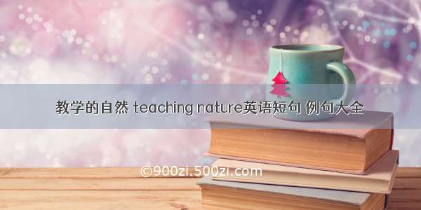 教学的自然 teaching nature英语短句 例句大全