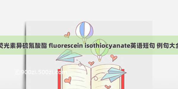 荧光素异硫氰酸酯 fluorescein isothiocyanate英语短句 例句大全