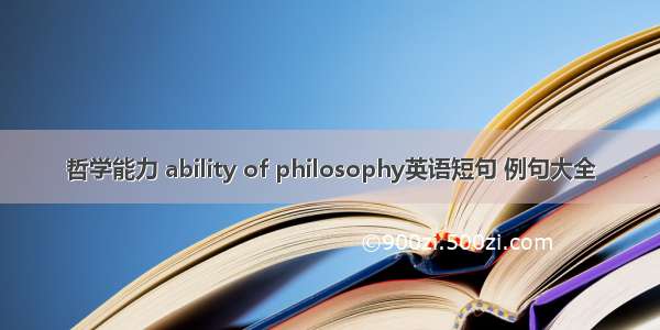 哲学能力 ability of philosophy英语短句 例句大全