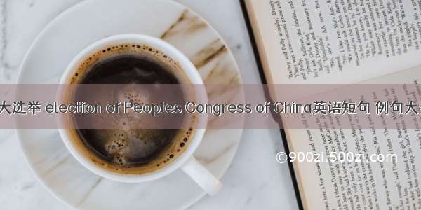 人大选举 election of Peoples Congress of China英语短句 例句大全