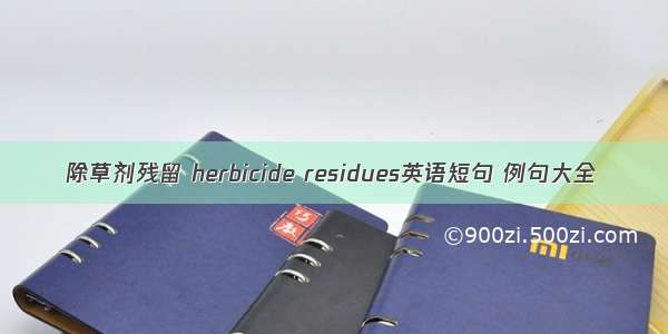 除草剂残留 herbicide residues英语短句 例句大全