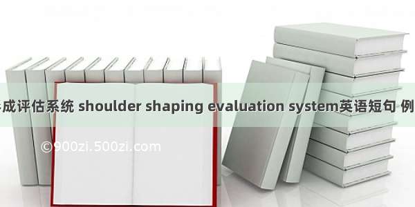 肩台形成评估系统 shoulder shaping evaluation system英语短句 例句大全