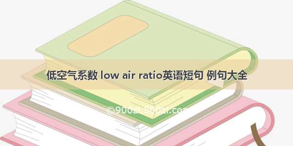 低空气系数 low air ratio英语短句 例句大全