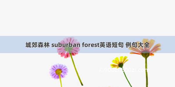 城郊森林 suburban forest英语短句 例句大全