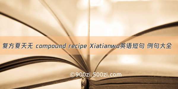 复方夏天无 compound recipe Xiatianwu英语短句 例句大全