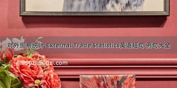 对外贸易统计 External Trade Statistics英语短句 例句大全