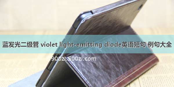 蓝发光二级管 violet light-emitting diode英语短句 例句大全