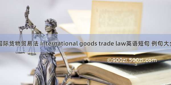 国际货物贸易法 International goods trade law英语短句 例句大全