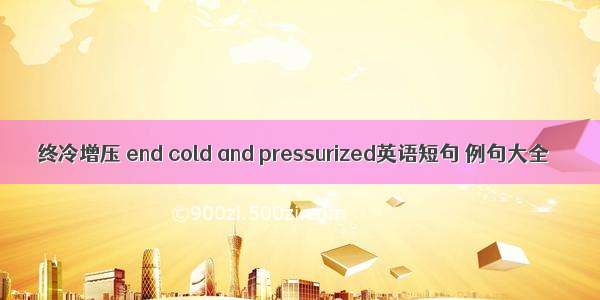 终冷增压 end cold and pressurized英语短句 例句大全