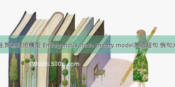 内生贸易理论模型 Endogenous trade theory model英语短句 例句大全