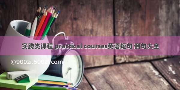 实践类课程 practical courses英语短句 例句大全